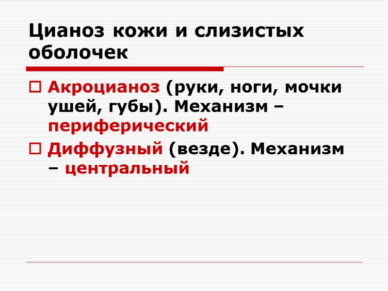 Цианоз кожи и слизистых оболочек Акроцианоз (руки, ноги, мочки ушей, губы). Механизм – периферический